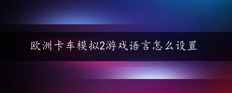 欧洲卡车模拟2游戏语言怎么设置