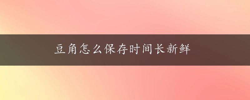 豆角怎么保存时间长新鲜