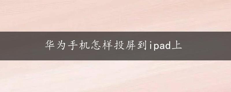 华为手机怎样投屏到ipad上