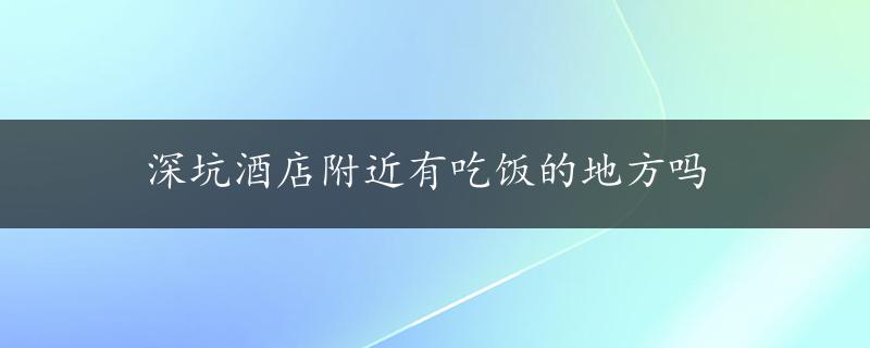 深坑酒店附近有吃饭的地方吗