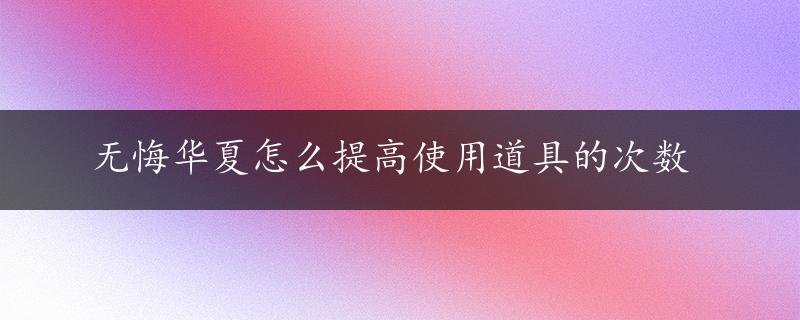 无悔华夏怎么提高使用道具的次数