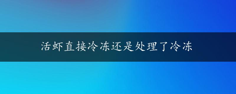 活虾直接冷冻还是处理了冷冻