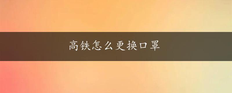 高铁怎么更换口罩