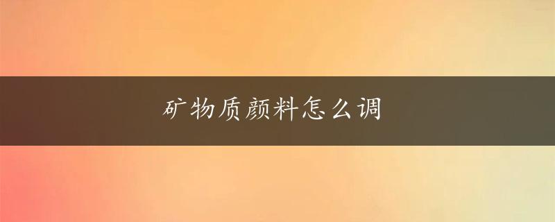 矿物质颜料怎么调