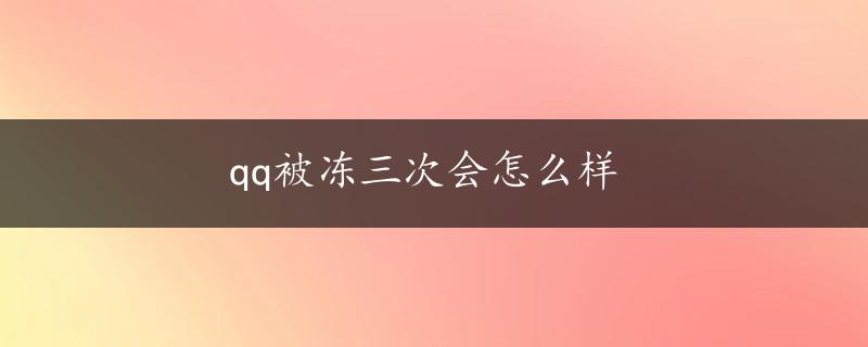 qq被冻三次会怎么样