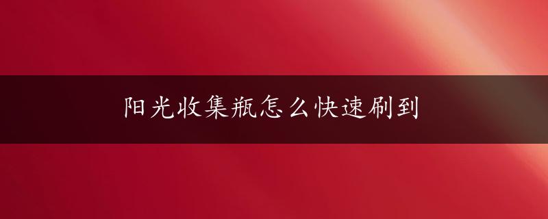 阳光收集瓶怎么快速刷到