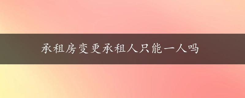 承租房变更承租人只能一人吗