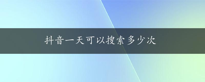 抖音一天可以搜索多少次