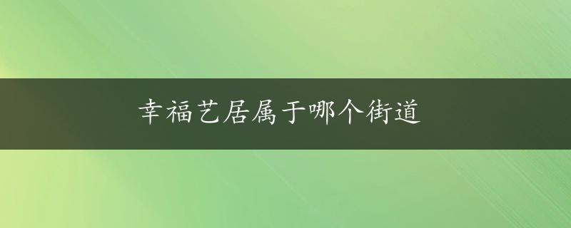 幸福艺居属于哪个街道