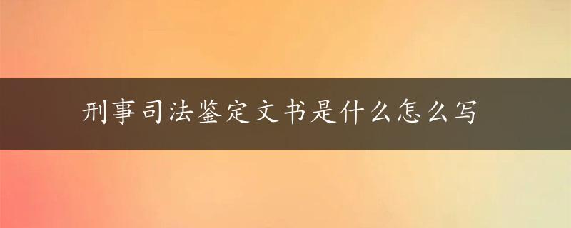 刑事司法鉴定文书是什么怎么写