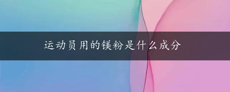 运动员用的镁粉是什么成分