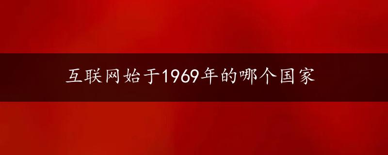 互联网始于1969年的哪个国家