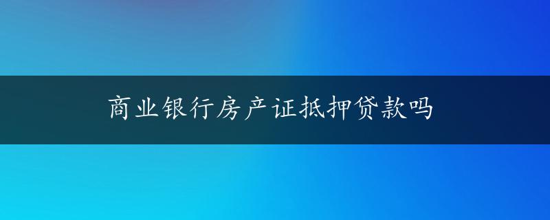 商业银行房产证抵押贷款吗