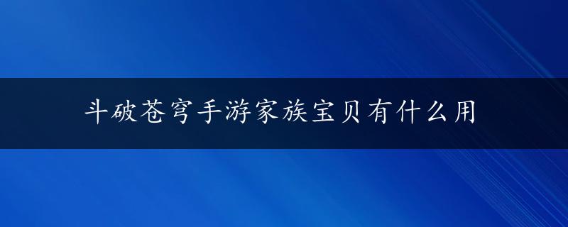 斗破苍穹手游家族宝贝有什么用