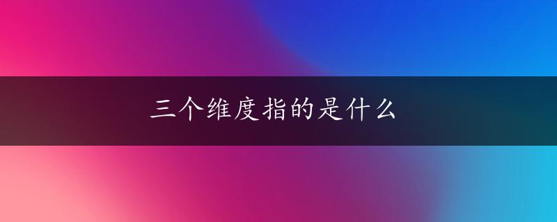 三个维度指的是什么