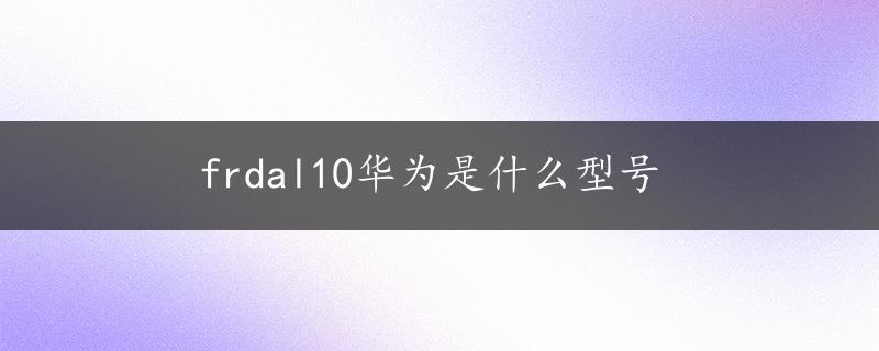 frdal10华为是什么型号