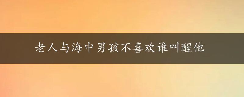 老人与海中男孩不喜欢谁叫醒他