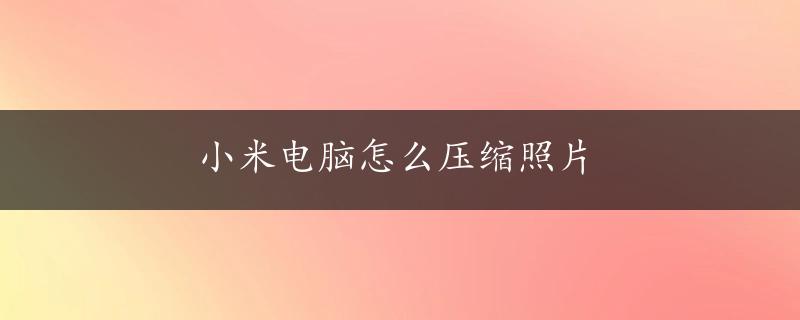 小米电脑怎么压缩照片