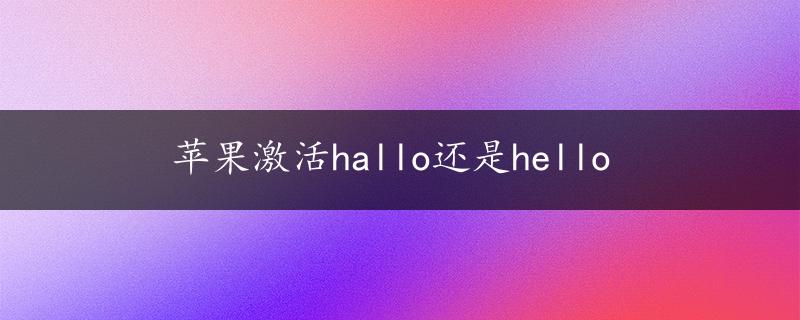 苹果激活hallo还是hello