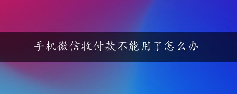 手机微信收付款不能用了怎么办