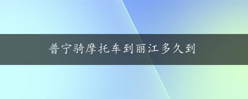 普宁骑摩托车到丽江多久到