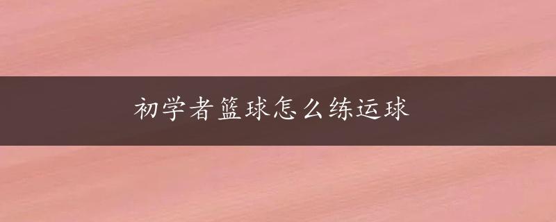 初学者篮球怎么练运球