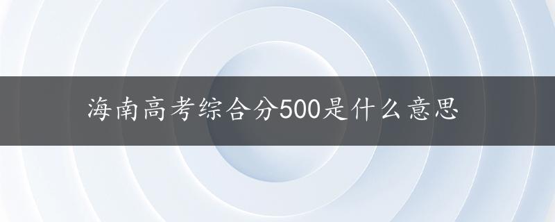 海南高考综合分500是什么意思