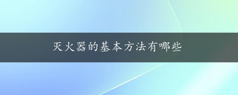 灭火器的基本方法有哪些