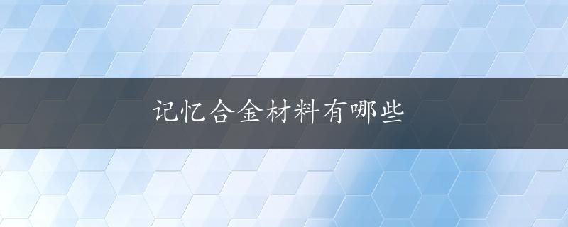 记忆合金材料有哪些