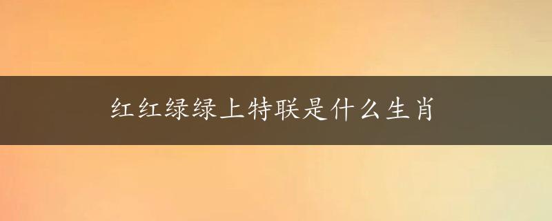 红红绿绿上特联是什么生肖