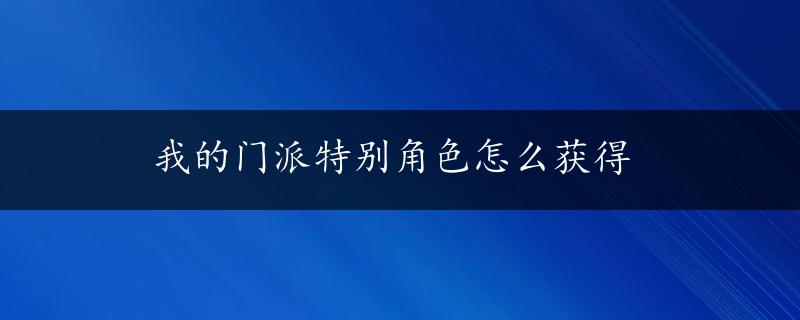 我的门派特别角色怎么获得