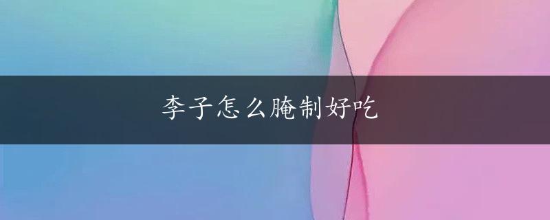 李子怎么腌制好吃