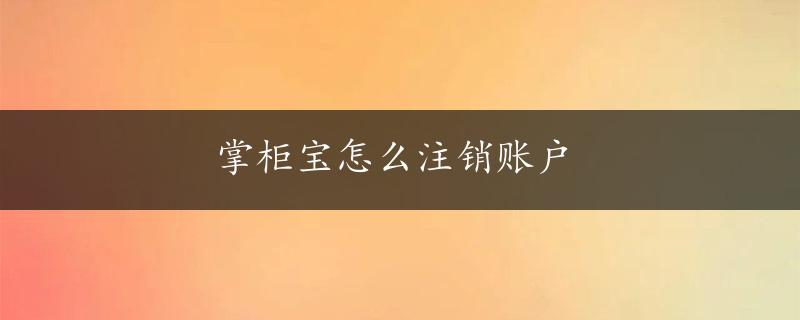 掌柜宝怎么注销账户