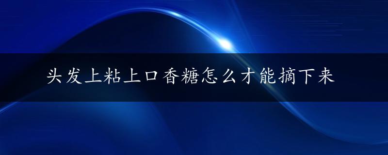 头发上粘上口香糖怎么才能摘下来