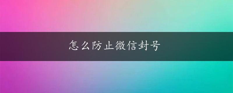 怎么防止微信封号