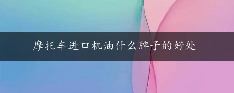 摩托车进口机油什么牌子的好处