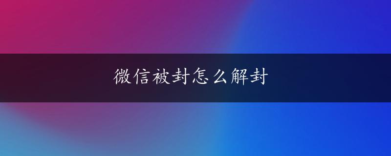 微信被封怎么解封