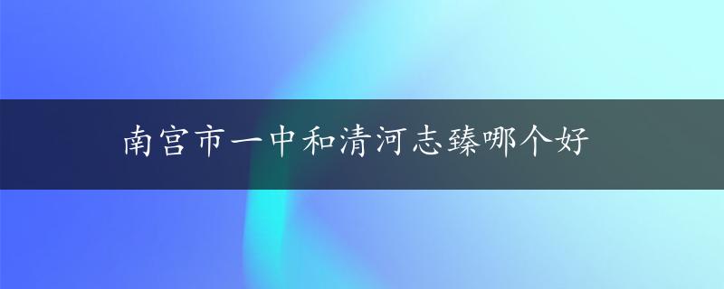 南宫市一中和清河志臻哪个好