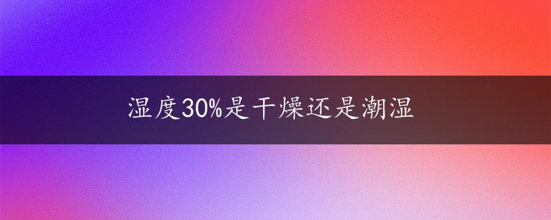 湿度30%是干燥还是潮湿