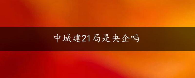 中城建21局是央企吗