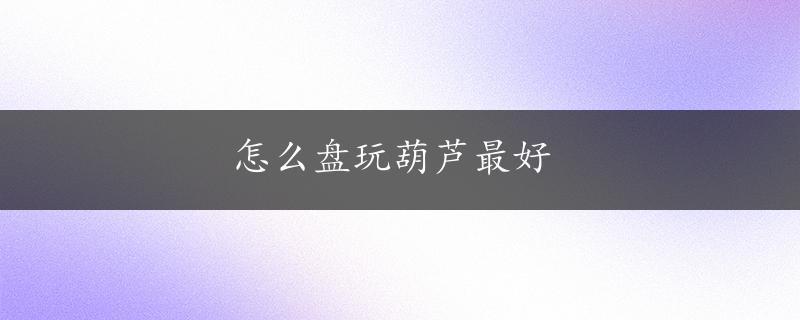 怎么盘玩葫芦最好