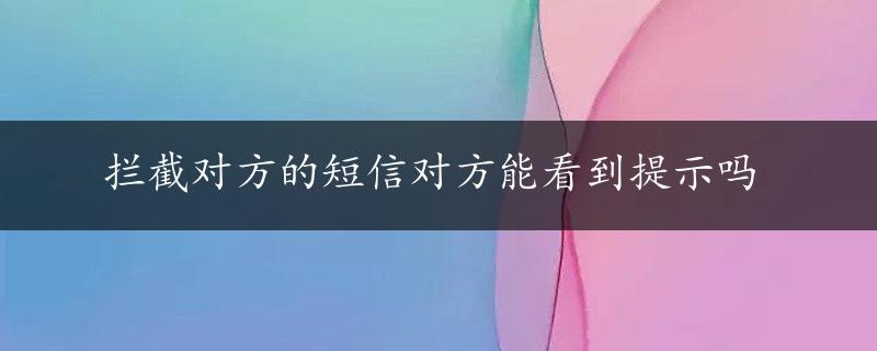 拦截对方的短信对方能看到提示吗