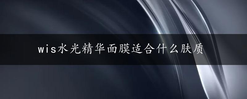 wis水光精华面膜适合什么肤质