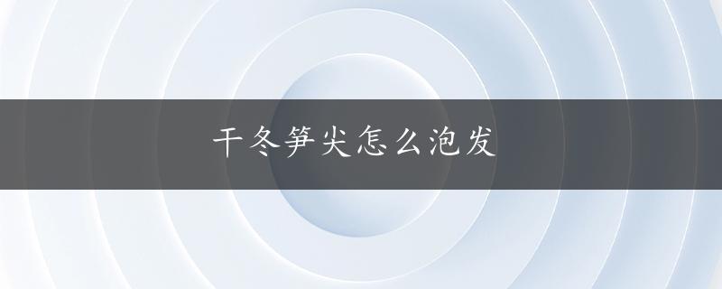 干冬笋尖怎么泡发