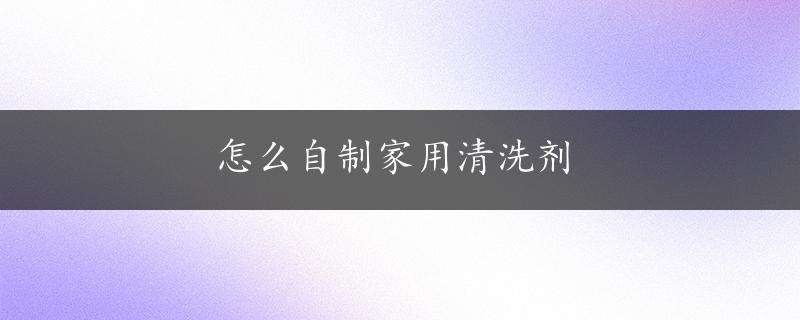 怎么自制家用清洗剂