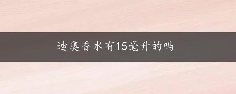 迪奥香水有15毫升的吗