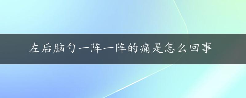 左后脑勺一阵一阵的痛是怎么回事