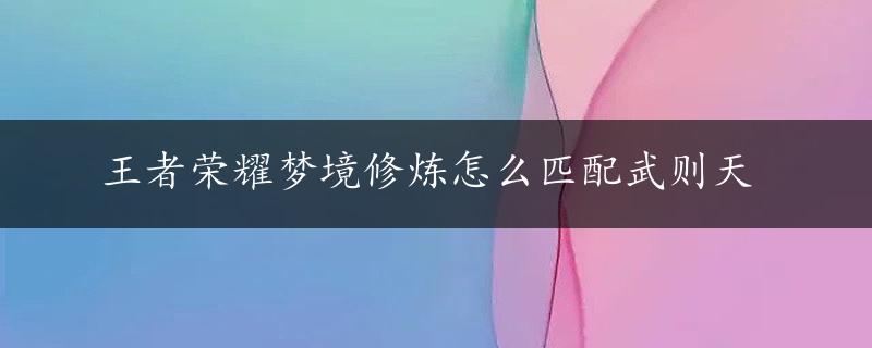 王者荣耀梦境修炼怎么匹配武则天