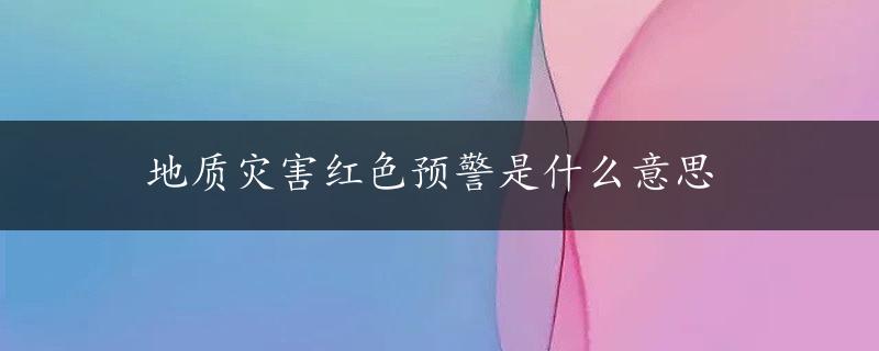 地质灾害红色预警是什么意思