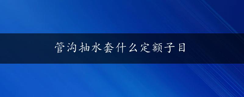 管沟抽水套什么定额子目